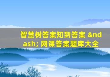 智慧树答案知到答案 – 网课答案题库大全